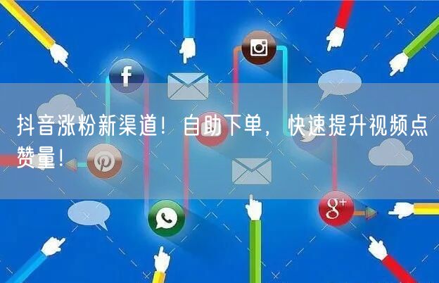 抖音涨粉新渠道！自助下单，快速提升视频点赞量！