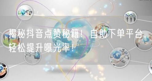 揭秘抖音点赞秘籍！自助下单平台，轻松提升曝光率！