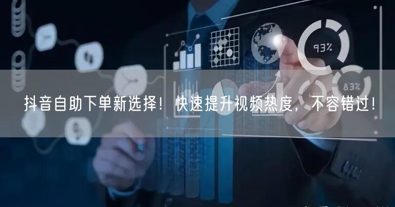 抖音自助下单新选择！快速提升视频热度，不容错过！