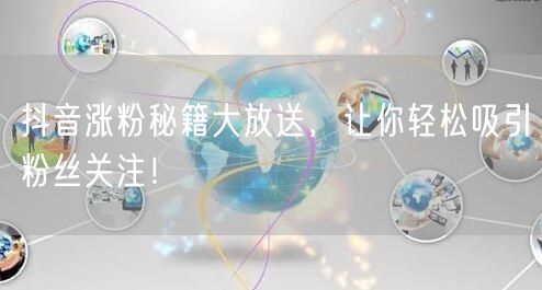 抖音涨粉秘籍大放送，让你轻松吸引粉丝关注！