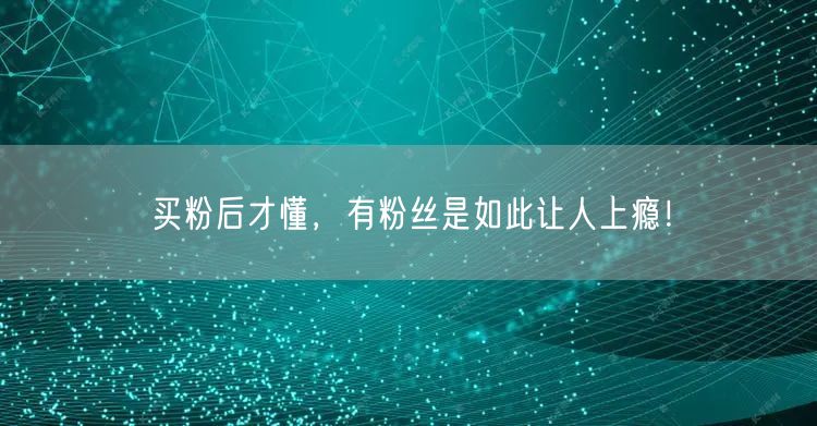 买粉后才懂，有粉丝是如此让人上瘾！