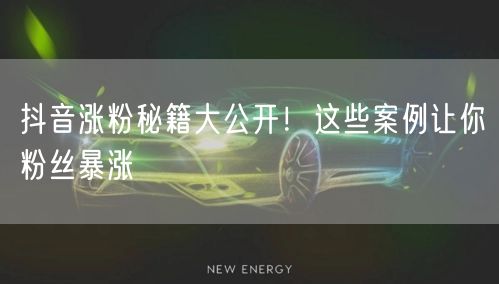 抖音涨粉秘籍大公开！这些案例让你粉丝暴涨