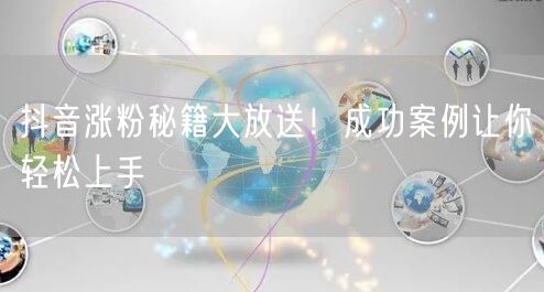 抖音涨粉秘籍大放送！成功案例让你轻松上手
