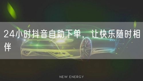 24小时抖音自助下单，让快乐随时相伴