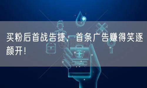 买粉后首战告捷，首条广告赚得笑逐颜开！