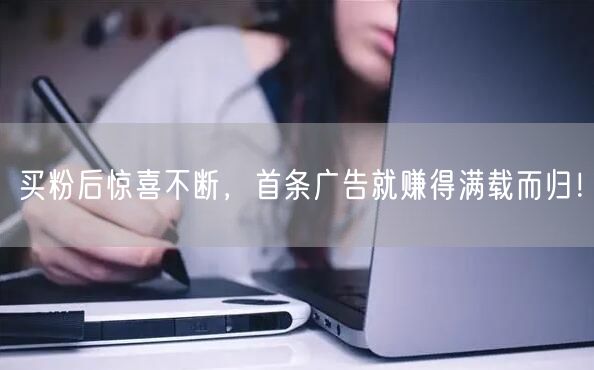 买粉后惊喜不断，首条广告就赚得满载而归！