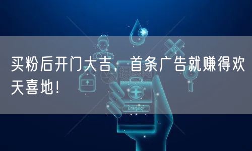 买粉后开门大吉，首条广告就赚得欢天喜地！