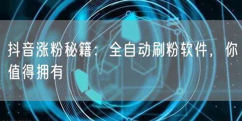 抖音涨粉秘籍：全自动刷粉软件，你值得拥有