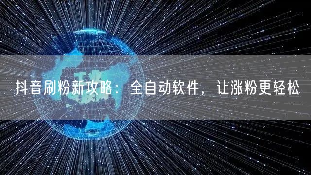 抖音刷粉新攻略：全自动软件，让涨粉更轻松