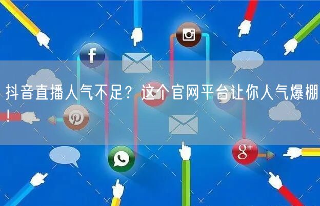 抖音直播人气不足？这个官网平台让你人气爆棚！