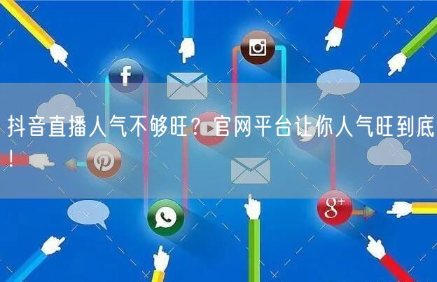 抖音直播人气不够旺？官网平台让你人气旺到底！