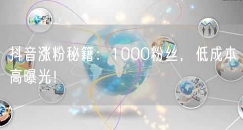 抖音涨粉秘籍：1000粉丝，低成本高曝光！