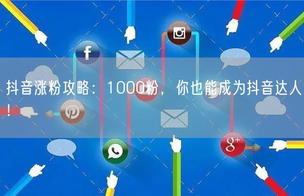 抖音涨粉攻略：1000粉，你也能成为抖音达人！