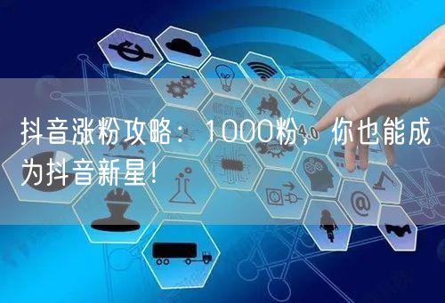 抖音涨粉攻略：1000粉，你也能成为抖音新星！
