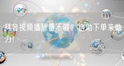 抖音视频播放量不够？自助下单来助力！