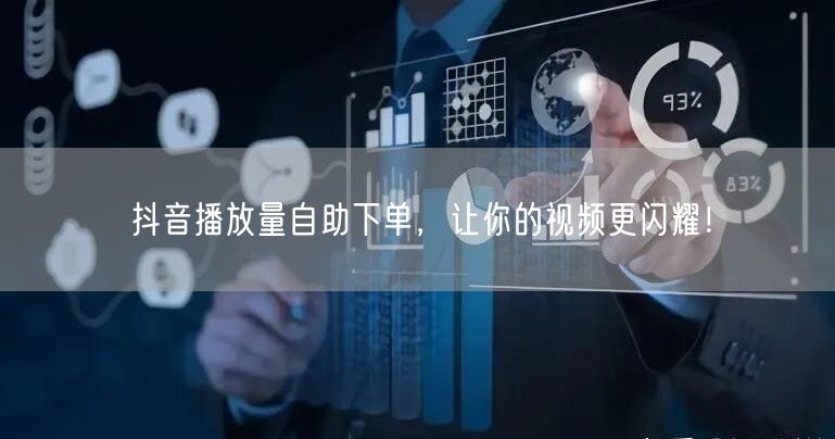 抖音播放量自助下单，让你的视频更闪耀！