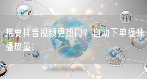 想要抖音视频更热门？自助下单提升播放量！