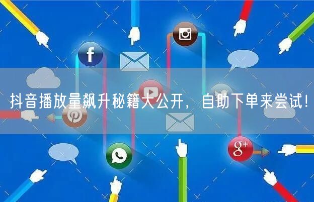 抖音播放量飙升秘籍大公开，自助下单来尝试！
