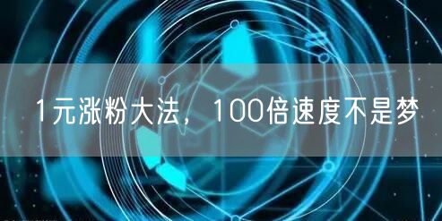 1元涨粉大法，100倍速度不是梦
