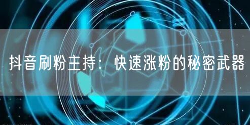 抖音刷粉主持：快速涨粉的秘密武器