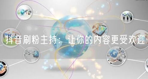 抖音刷粉主持：让你的内容更受欢迎