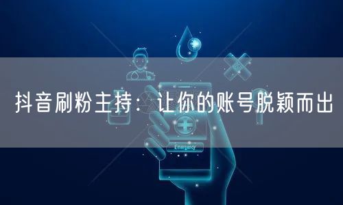 抖音刷粉主持：让你的账号脱颖而出