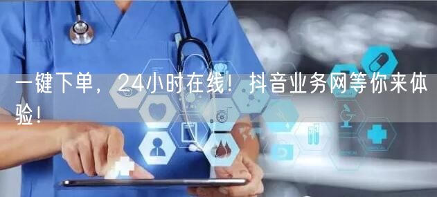 一键下单，24小时在线！抖音业务网等你来体验！