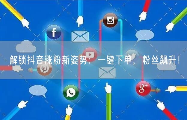 解锁抖音涨粉新姿势：一键下单，粉丝飙升！