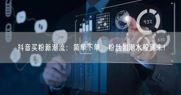 抖音买粉新潮流：简单下单，粉丝如潮水般涌来！