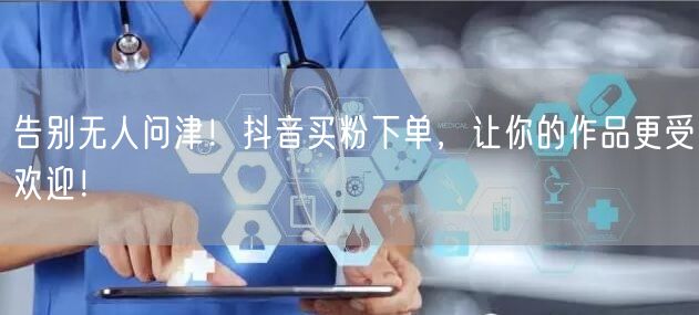 告别无人问津！抖音买粉下单，让你的作品更受欢迎！
