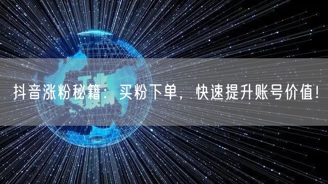抖音涨粉秘籍：买粉下单，快速提升账号价值！