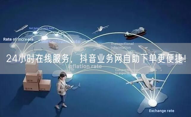 24小时在线服务，抖音业务网自助下单更便捷！