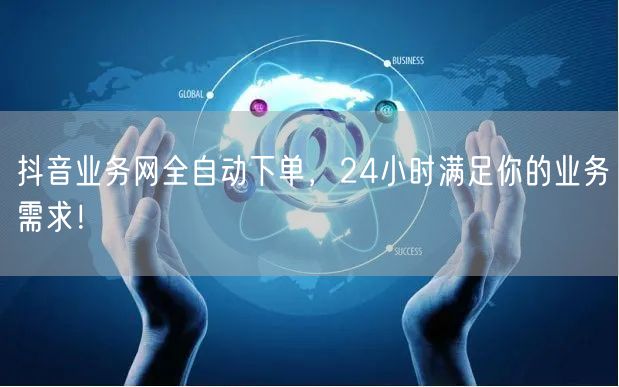 抖音业务网全自动下单，24小时满足你的业务需求！