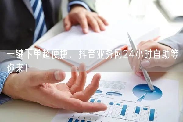 一键下单超便捷，抖音业务网24小时自助等你来！