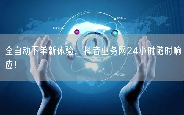 全自动下单新体验，抖音业务网24小时随时响应！