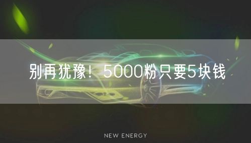 别再犹豫！5000粉只要5块钱