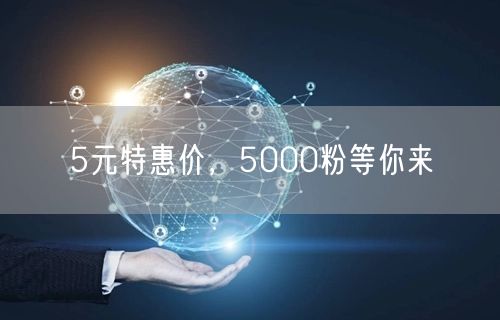 5元特惠价，5000粉等你来