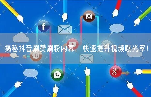 揭秘抖音刷赞刷粉内幕，快速提升视频曝光率！
