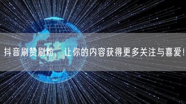 抖音刷赞刷粉，让你的内容获得更多关注与喜爱！