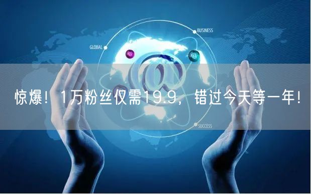 惊爆！1万粉丝仅需19.9，错过今天等一年！
