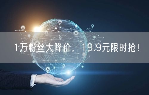 1万粉丝大降价，19.9元限时抢！
