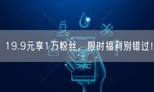 19.9元享1万粉丝，限时福利别错过！