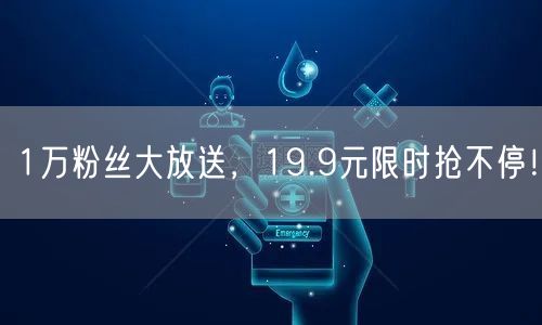 1万粉丝大放送，19.9元限时抢不停！