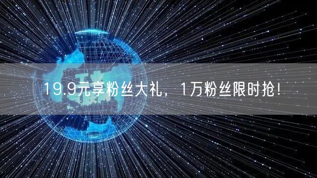19.9元享粉丝大礼，1万粉丝限时抢！