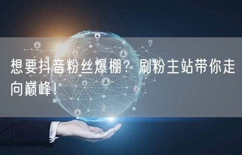 想要抖音粉丝爆棚？刷粉主站带你走向巅峰！