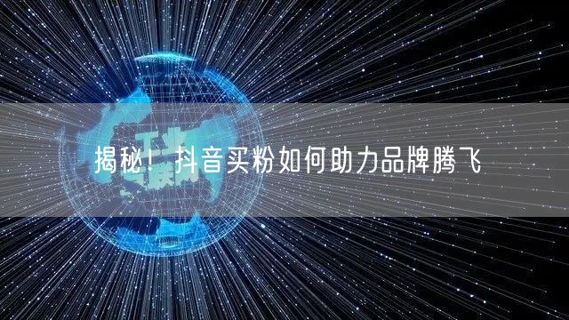 揭秘！抖音买粉如何助力品牌腾飞