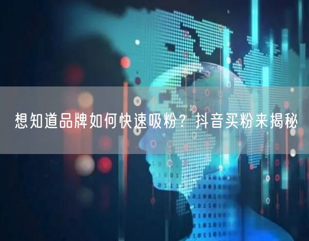 想知道品牌如何快速吸粉？抖音买粉来揭秘