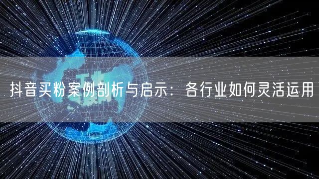 抖音买粉案例剖析与启示：各行业如何灵活运用