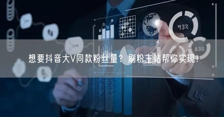 想要抖音大V同款粉丝量？刷粉主站帮你实现！