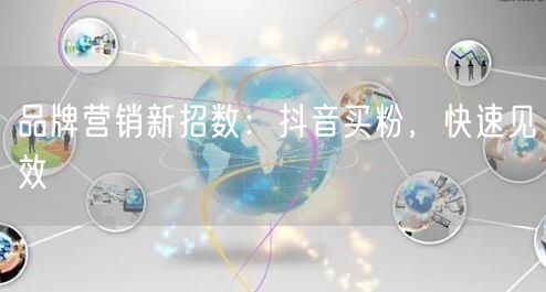 品牌营销新招数：抖音买粉，快速见效